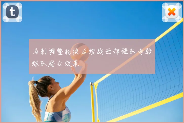 马刺调整轮换后续战西部强队考验球队磨合效果