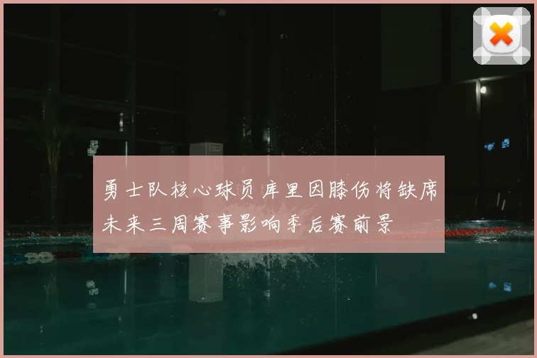勇士队核心球员库里因膝伤将缺席未来三周赛事影响季后赛前景