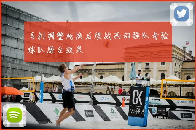 马刺调整轮换后续战西部强队考验球队磨合效果
