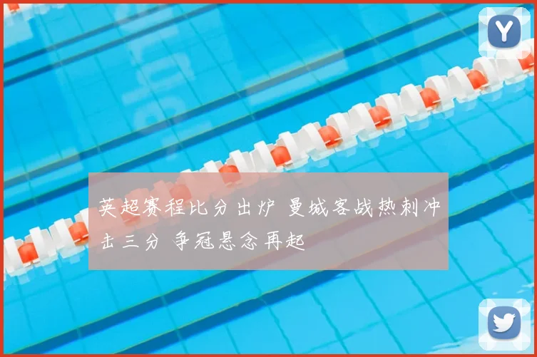 英超赛程比分出炉 曼城客战热刺冲击三分 争冠悬念再起