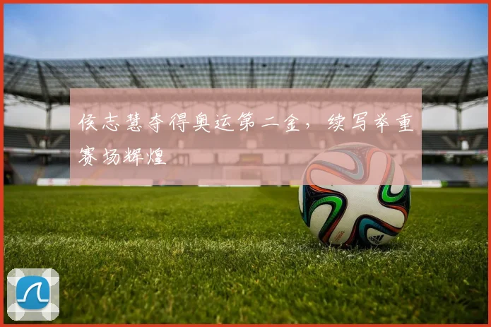 侯志慧夺得奥运第二金,续写举重赛场辉煌