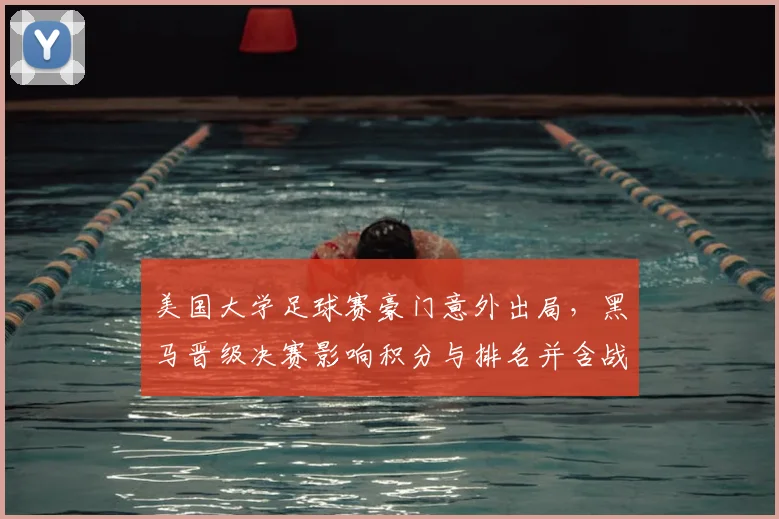 美国大学足球赛豪门意外出局，黑马晋级决赛影响积分与排名并含战术看点
