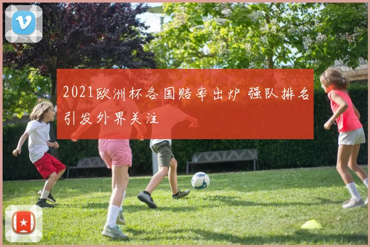 2021欧洲杯各国赔率出炉 强队排名引发外界关注