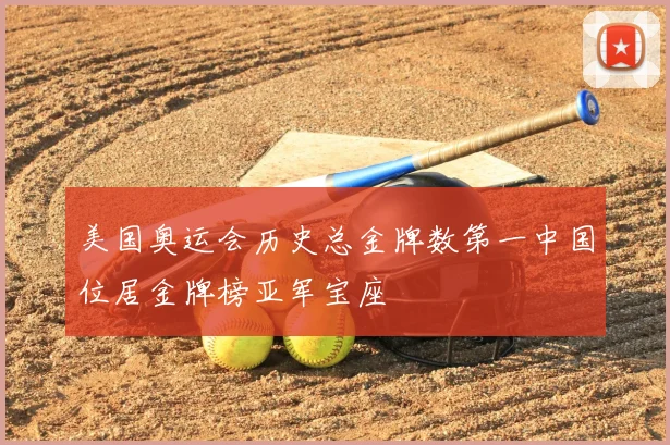 美国奥运会历史总金牌数第一中国位居金牌榜亚军宝座