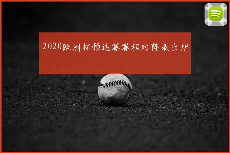 2020欧洲杯预选赛赛程对阵表出炉