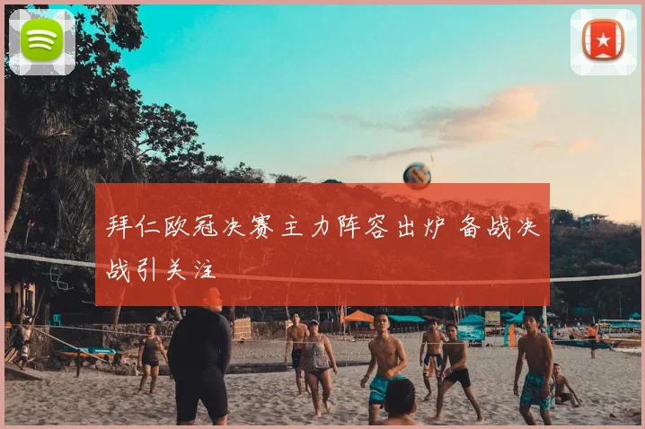 拜仁欧冠决赛主力阵容出炉 备战决战引关注