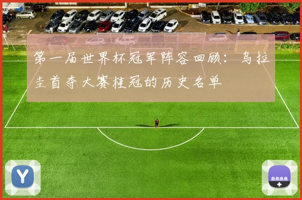 第一届世界杯冠军阵容回顾:乌拉圭首夺大赛桂冠的历史名单