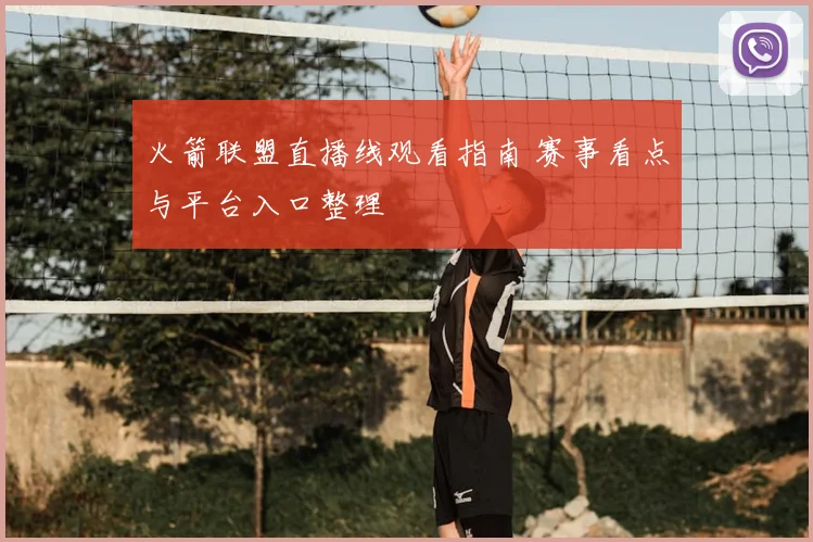 火箭联盟直播线观看指南 赛事看点与平台入口整理