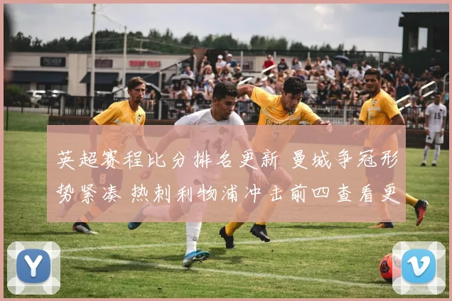 英超赛程比分排名更新 曼城争冠形势紧凑 热刺利物浦冲击前四查看更多