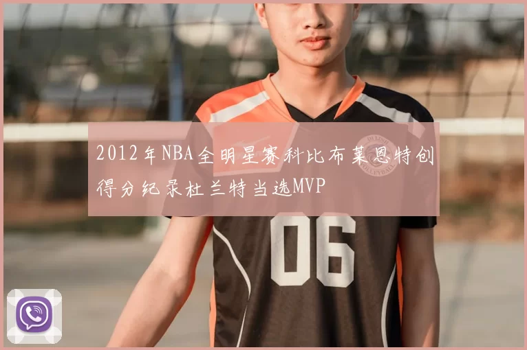 2012年NBA全明星赛科比布莱恩特创得分纪录杜兰特当选MVP