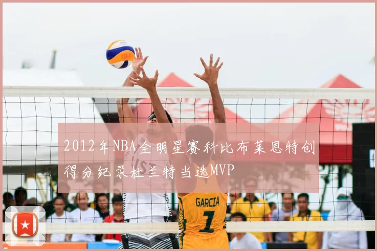 2012年NBA全明星赛科比布莱恩特创得分纪录杜兰特当选MVP