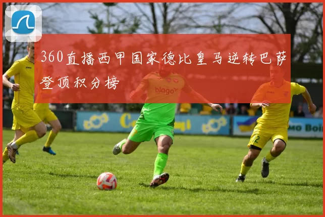 360直播西甲国家德比皇马逆转巴萨登顶积分榜