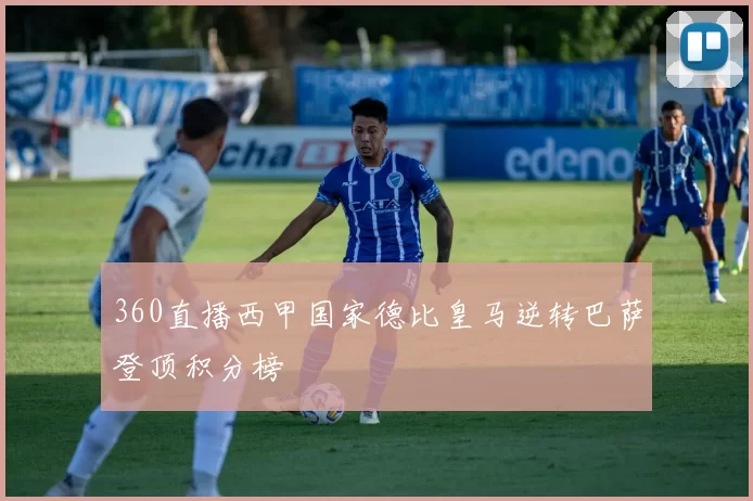 360直播西甲国家德比皇马逆转巴萨登顶积分榜