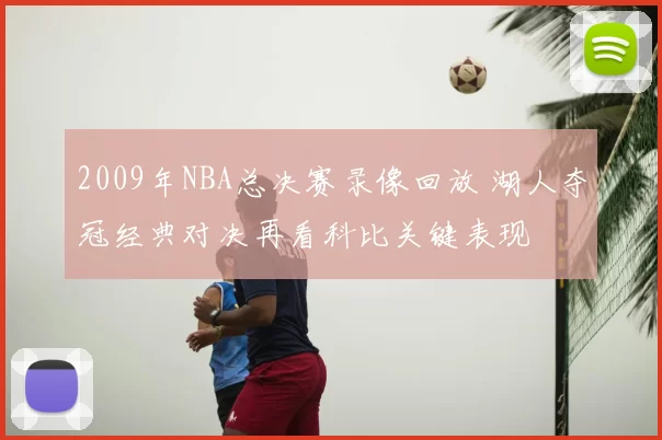 2009年NBA总决赛录像回放 湖人夺冠经典对决再看科比关键表现
