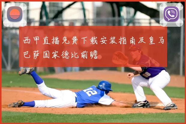 西甲直播免费下载安装指南及皇马巴萨国家德比前瞻