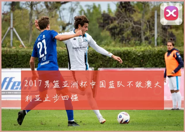 2017男篮亚洲杯中国蓝队不敌澳大利亚止步四强