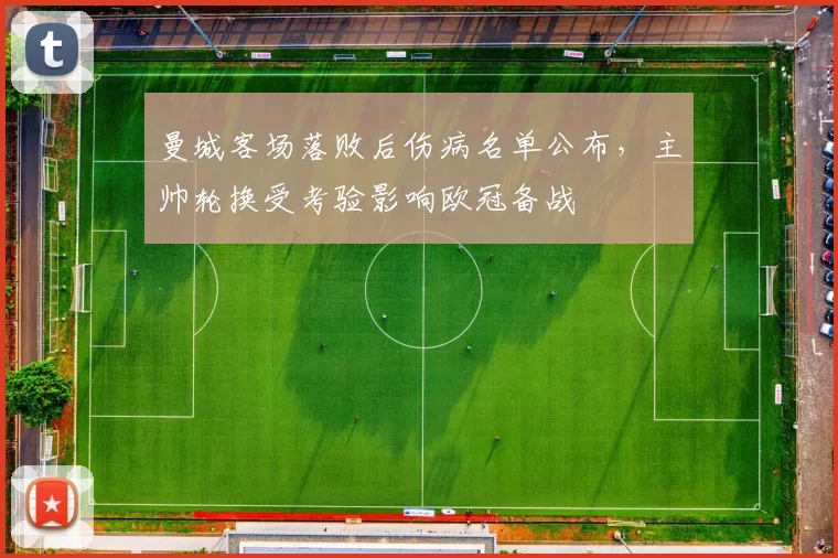 曼城客场落败后伤病名单公布，主帅轮换受考验影响欧冠备战