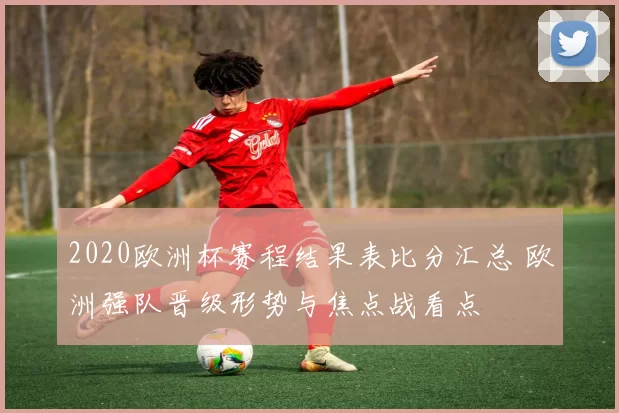 2020欧洲杯赛程结果表比分汇总 欧洲强队晋级形势与焦点战看点