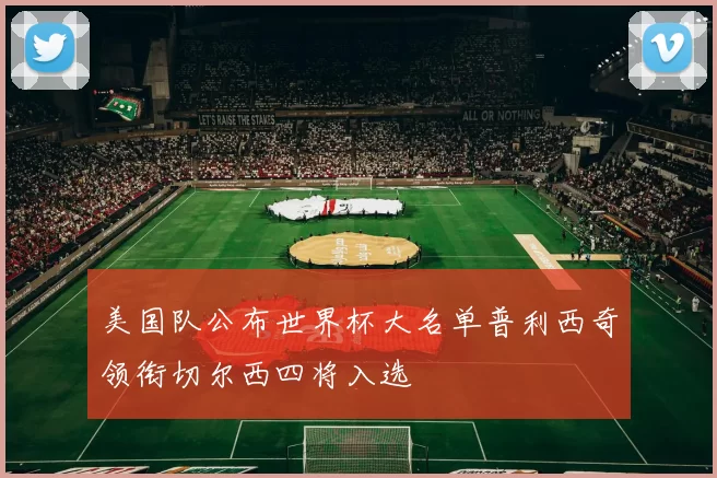 美国队公布世界杯大名单普利西奇领衔切尔西四将入选