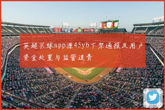 英超买球app源45yb下架通报及用户资金处置与监管追责